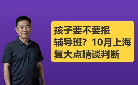 孩子要不要报辅导班？上海复大点睛谈判断