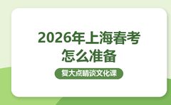 2026年上海春考怎么准备？复大点睛谈文化课
