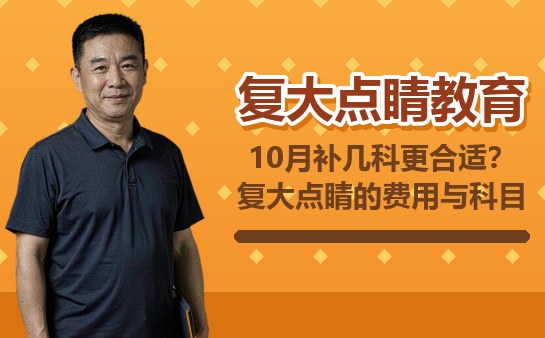 10月补几科更合适？复大点睛的费用与科目